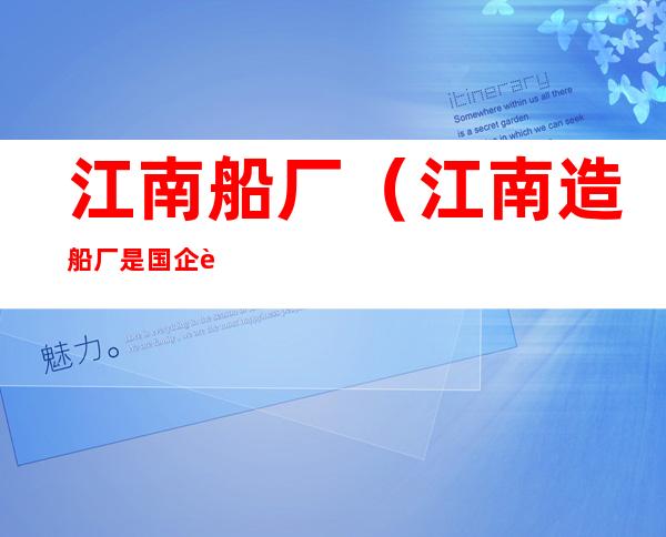 江南船厂(江南造船厂是国企还是央企)