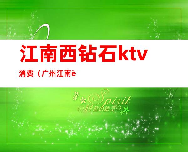 江南西钻石ktv消费(广州江南西ktv)
