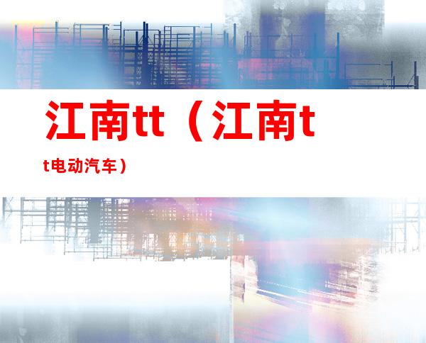 江南tt(江南tt电动汽车)