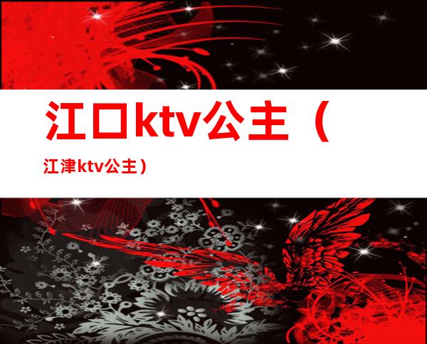江口ktv公主(江津ktv公主)