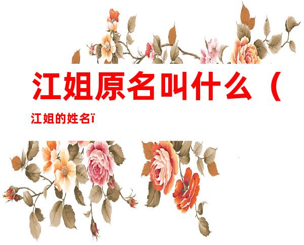 江姐原名叫什么(江姐的姓名)