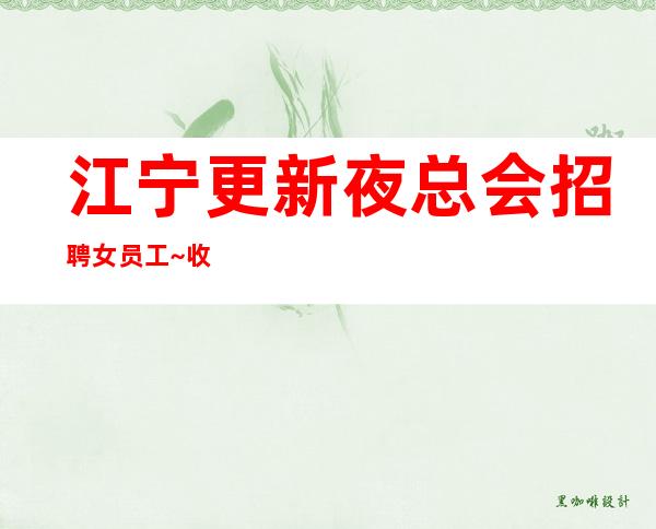 江宁更新夜总会招聘女员工~收入高/高~我们招聘不坑人