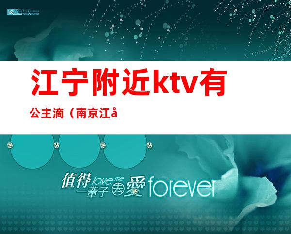 江宁附近ktv有公主滴（南京江宁ktv带公主的）