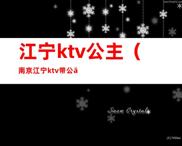 江宁ktv公主（南京江宁ktv带公主的）