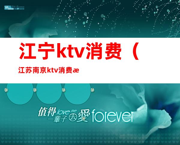 江宁ktv消费(江苏南京ktv消费服务费2400)