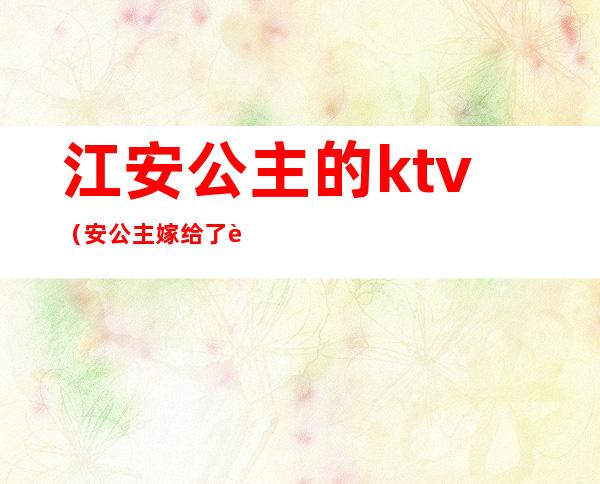 江安公主的ktv(安公主嫁给了谁)