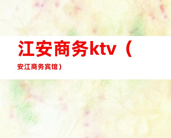 江安商务ktv(安江商务宾馆)