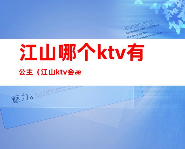 江山哪个ktv有公主（江山ktv会所怎么消费）