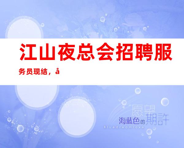 江山夜总会招聘服务员现结,好不好上班,压力很小