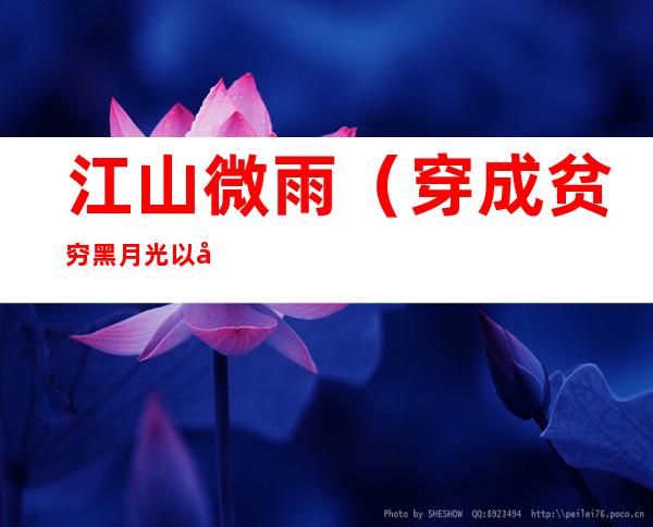 江山微雨(穿成贫穷黑月光以后江山微雨)