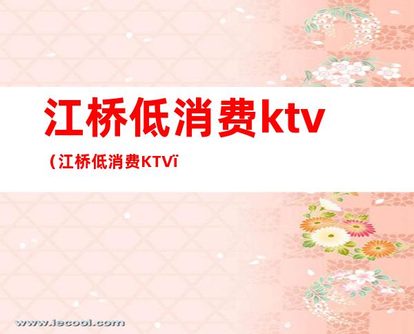 江桥低消费ktv(江桥低消费KTV)