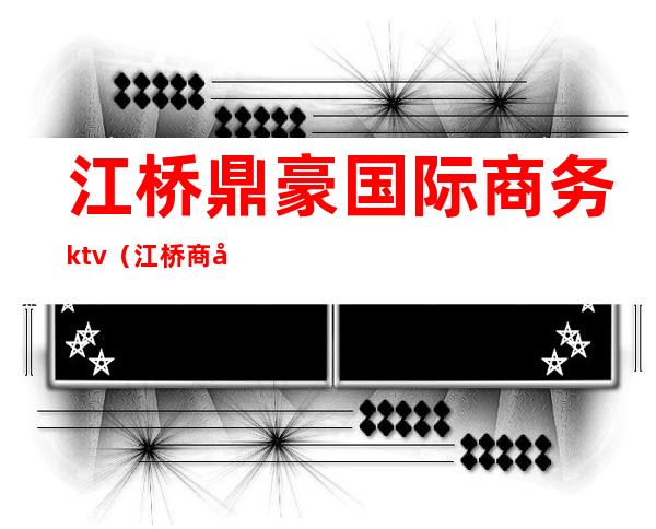 江桥鼎豪国际商务ktv(江桥商务楼)
