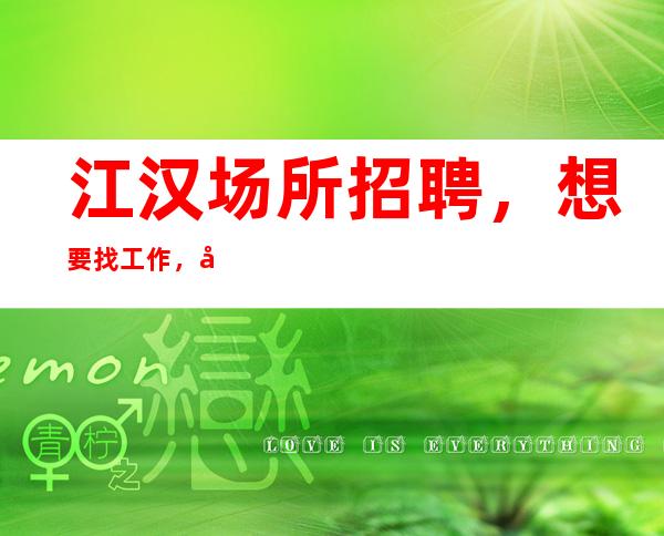 江汉场所招聘,想要找工作,就来武汉白金汉宫夜总会