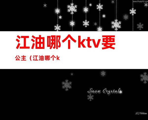 江油哪个ktv要公主(江油哪个ktv有服务)