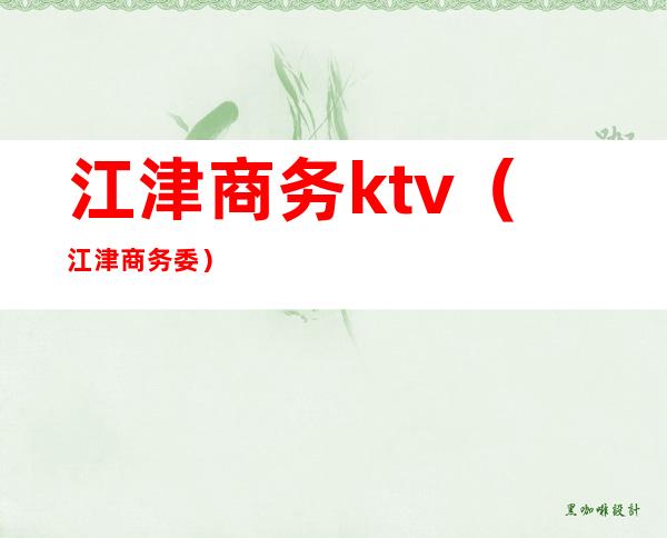 江津商务ktv(江津商务委)