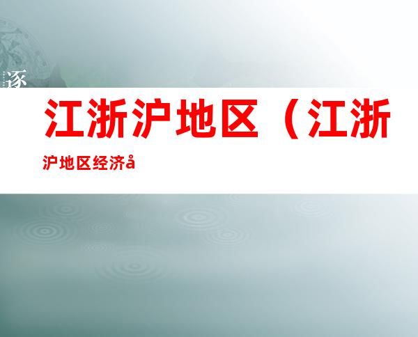 江浙沪地区(江浙沪地区经济发展状况)