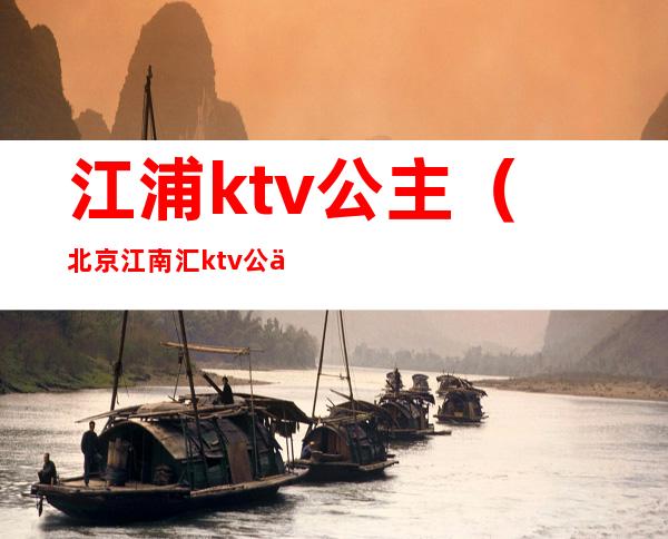 江浦ktv公主(北京江南汇ktv公主)
