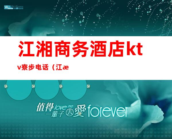 江湘商务酒店ktv寮步电话(江湘商务酒店ktv寮步电话号码)