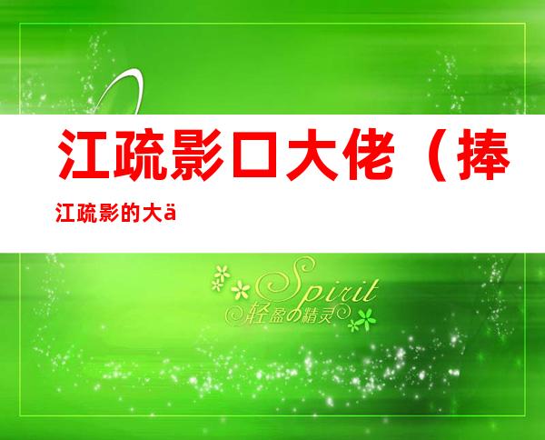 江疏影口大佬(捧江疏影的大佬)