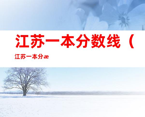 江苏一本分数线(江苏一本分数线是多少分)