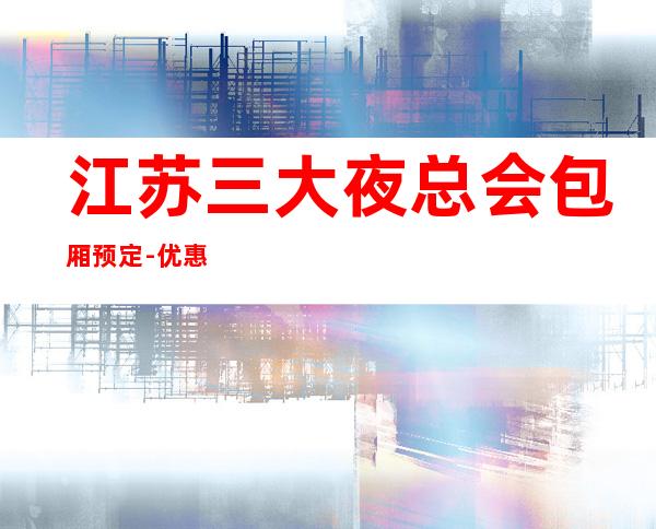 江苏三大夜总会包厢预定-优惠多安排快 – 深圳南山商务KTV