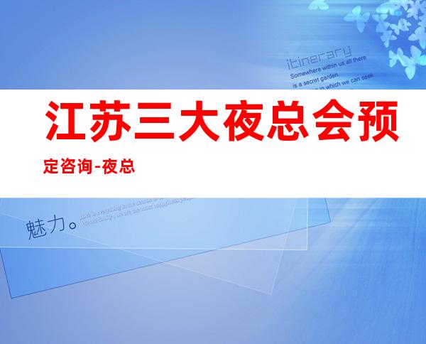 江苏三大夜总会预定咨询-夜总会预订 – 兰州永登商务KTV