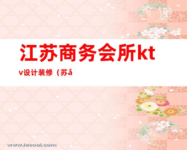 江苏商务会所ktv设计装修(苏州KTV装修)