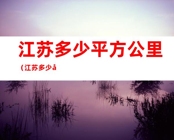 江苏多少平方公里(江苏多少平方公里面积)