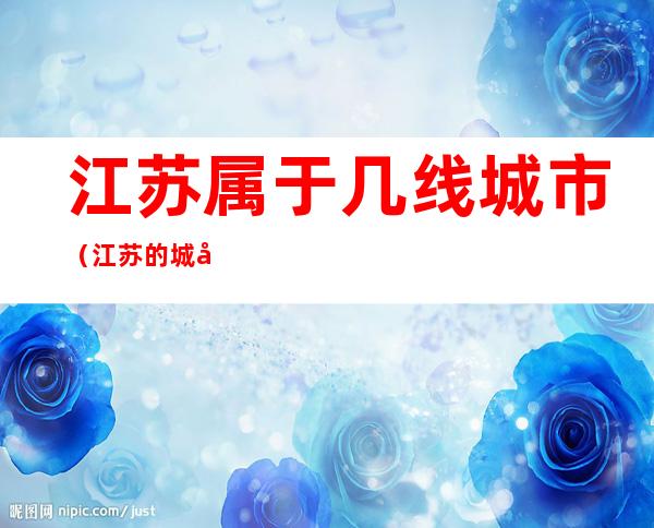 江苏属于几线城市（江苏的城市分别是几线城市）