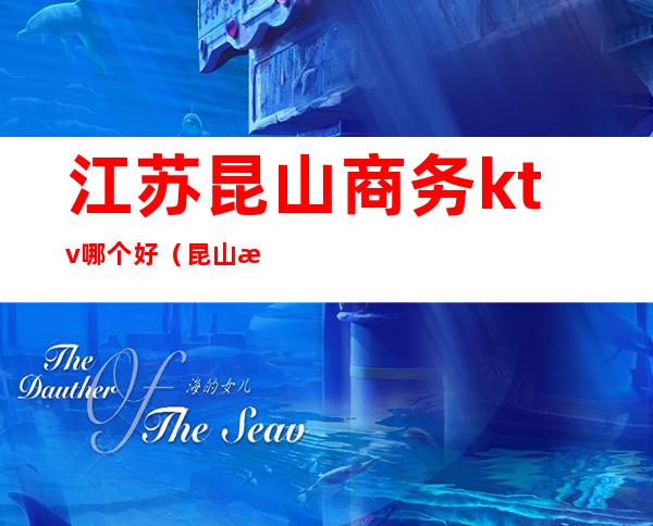 江苏昆山商务ktv哪个好(昆山最好的KTV)