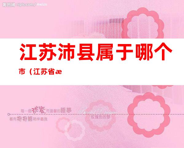 江苏沛县属于哪个市(江苏省沛县属于什么市)