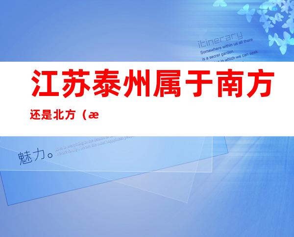 江苏泰州属于南方还是北方(江苏省泰州市是南方还是北方)