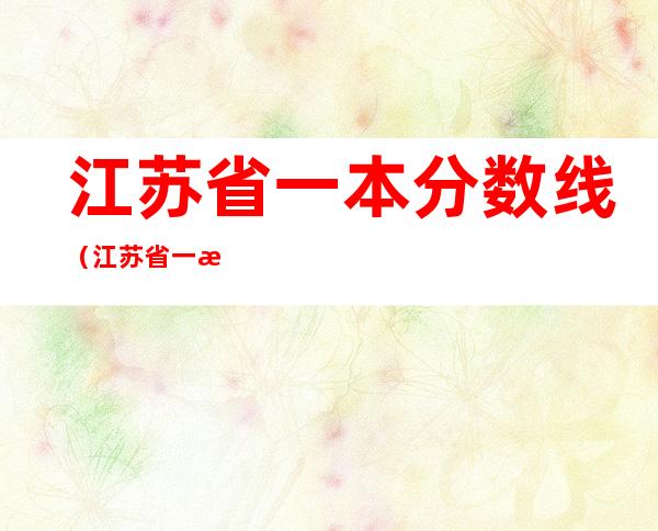 江苏省一本分数线（江苏省一本分数线2020）