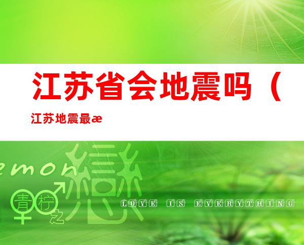 江苏省会地震吗(江苏地震最新消息在江苏会有地震吗)
