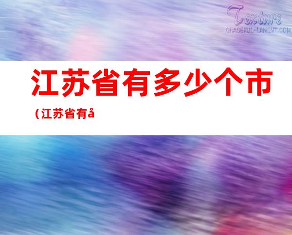 江苏省有多少个市(江苏省有多少个市?)