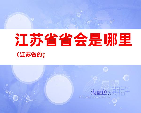 江苏省省会是哪里（江苏省的省会是哪里啊）