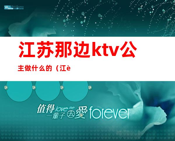 江苏那边ktv公主做什么的(江苏ktv招聘公主)