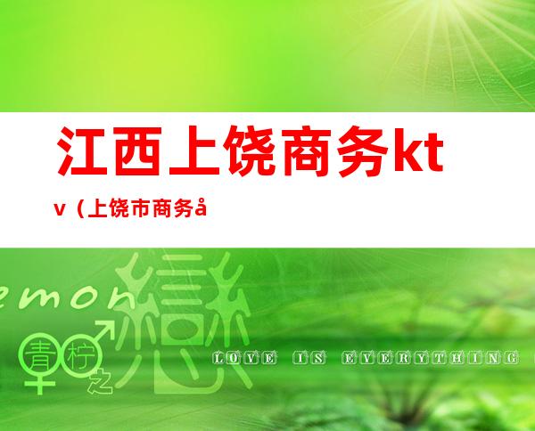 江西上饶商务ktv(上饶市商务局地址)