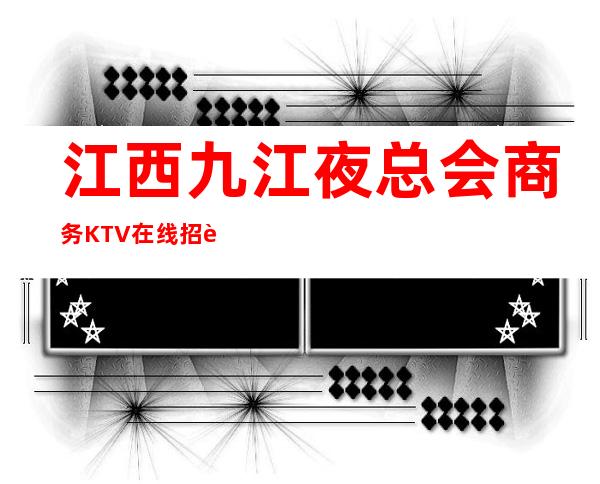 江西九江夜总会商务KTV在线招聘员工的白富美