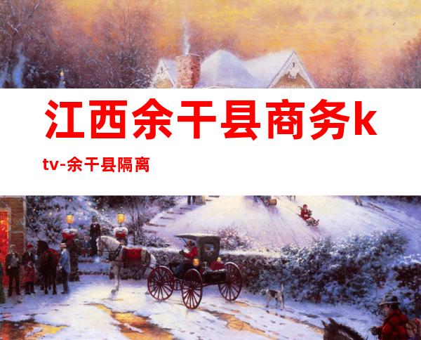 江西余干县商务ktv-余干县隔离阳性点在哪