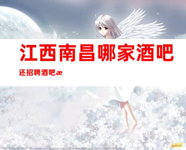 江西南昌哪家酒吧还招聘酒吧服务员呢?工资待遇怎么样?