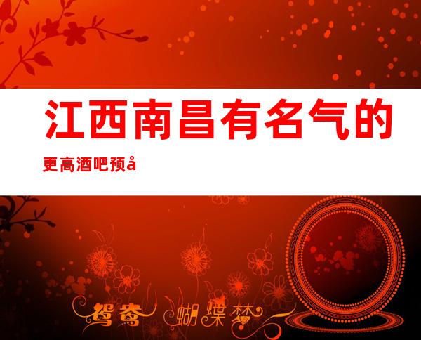 江西南昌有名气的更高酒吧预定