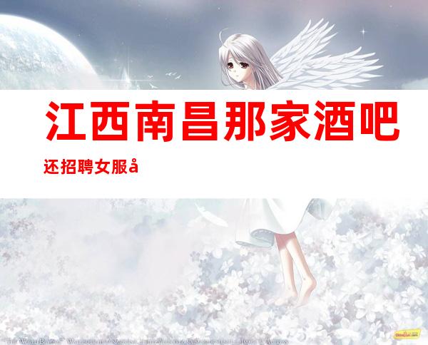 江西南昌那家酒吧还招聘女服务员服务员?福利待遇怎么样?吗?