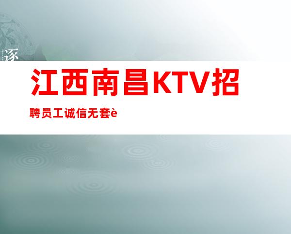 江西南昌KTV招聘员工诚信无套路