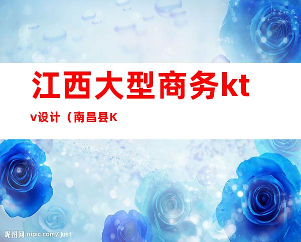 江西大型商务ktv设计(南昌县KTV设计)