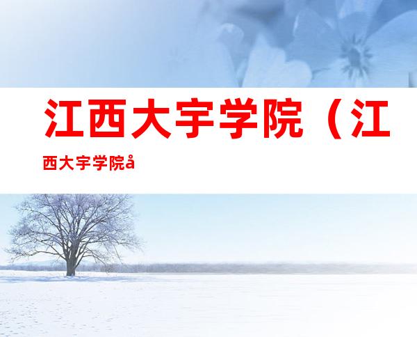 江西大宇学院(江西大宇学院在哪里)