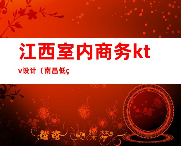 江西室内商务ktv设计(南昌低端ktv)