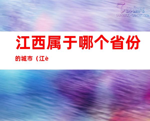 江西属于哪个省份的城市(江西属于哪个省份的城市让我们敲希望的钟啊)