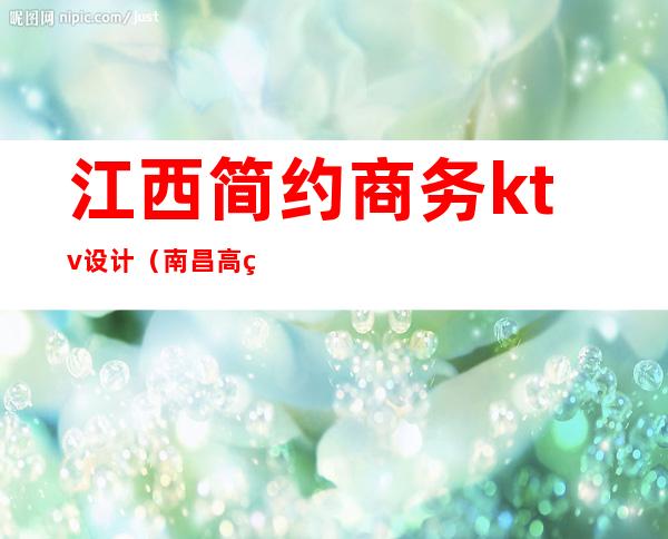 江西简约商务ktv设计(南昌高端商务ktv)