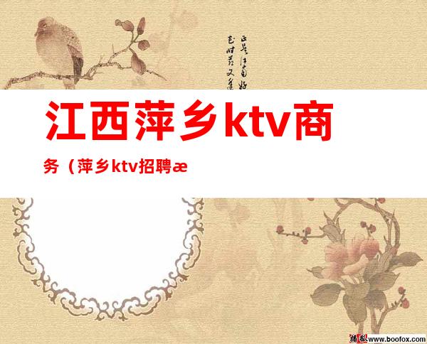 江西萍乡ktv商务(萍乡ktv招聘模特)